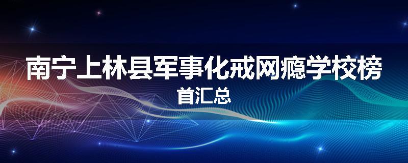 南宁上林县军事化戒网瘾学校榜首汇总