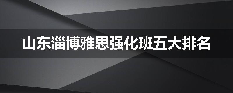 山东淄博雅思强化班五大排名