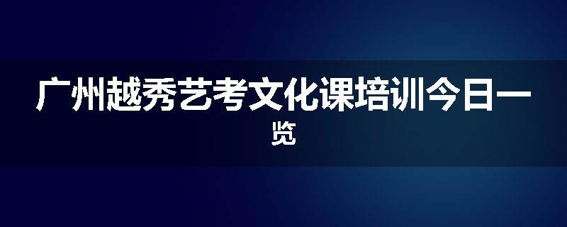 广州越秀艺考文化课培训今日一览
