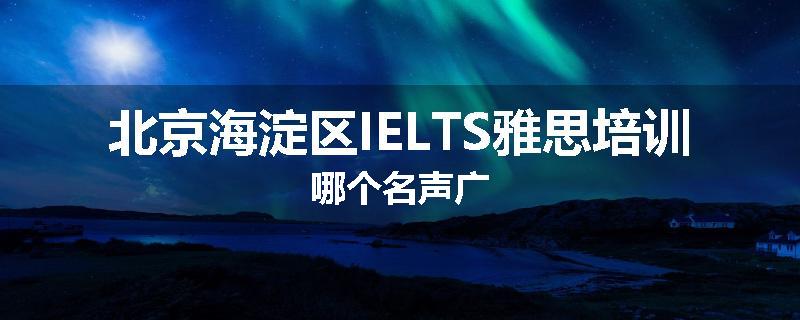 北京海淀区IELTS雅思培训哪个名声广