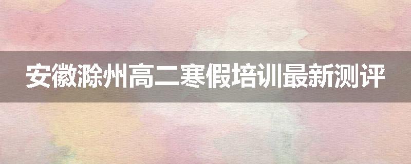 安徽滁州高二寒假培训最新测评