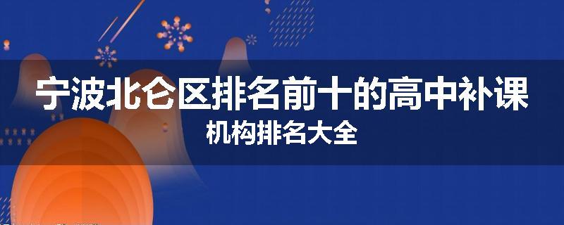 宁波北仑区排名前十的高中补课机构排名大全