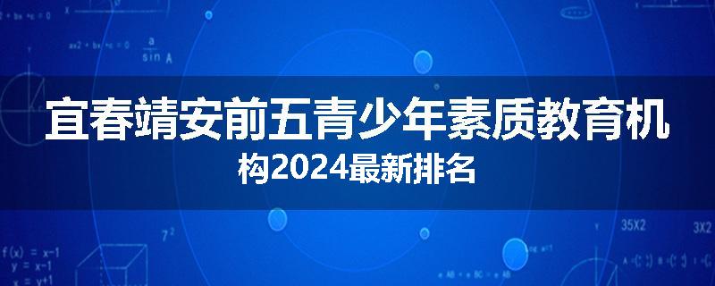 宜春靖安前五青少年素质教育机构2024最新排名