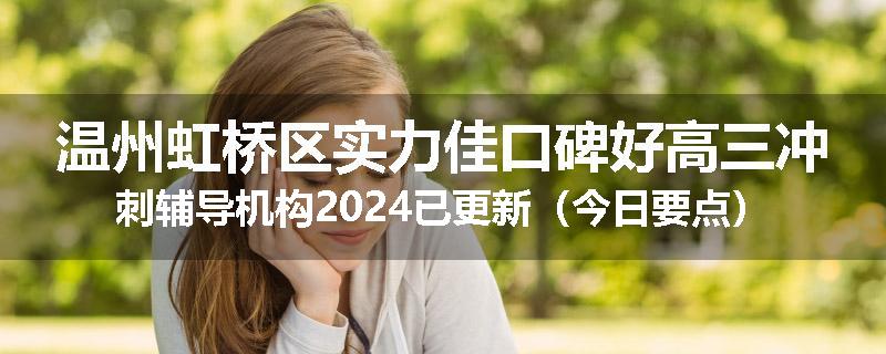 温州虹桥区实力佳口碑好高三冲刺辅导机构2024已更新（今日要点）