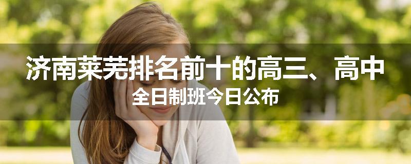 济南莱芜排名前十的高三、高中全日制班今日公布