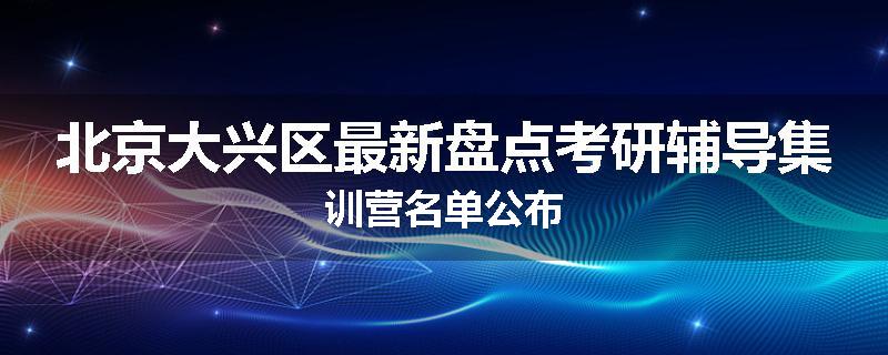 北京大兴区最新盘点考研辅导集训营名单公布