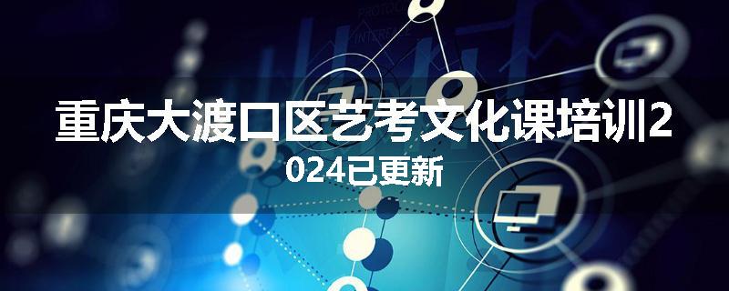 重庆大渡口区艺考文化课培训2024已更新