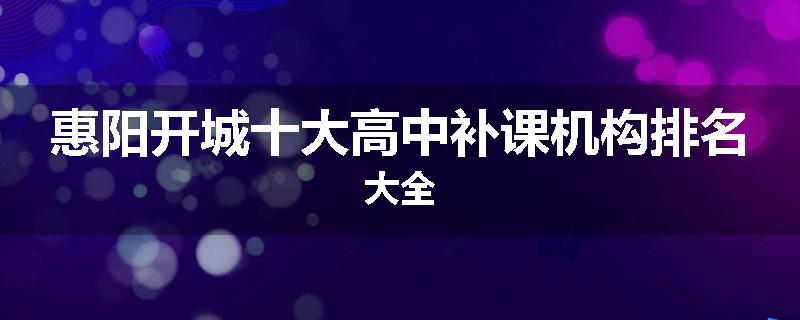 惠阳开城十大高中补课机构排名大全
