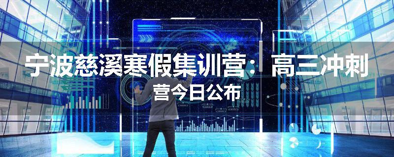 宁波慈溪寒假集训营：高三冲刺营今日公布
