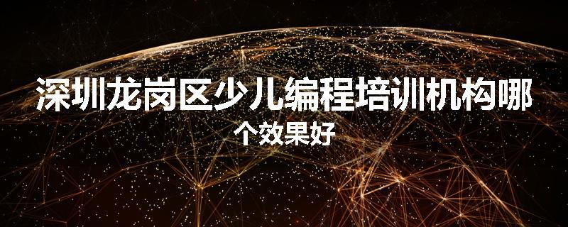 深圳龙岗区少儿编程培训机构哪个效果好