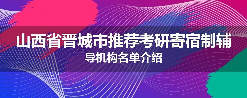 山西省晋城市推荐考研寄宿制辅导机构名单介绍