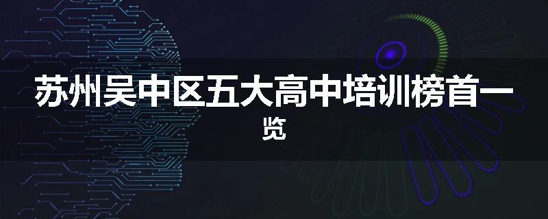 苏州吴中区五大高中培训榜首一览