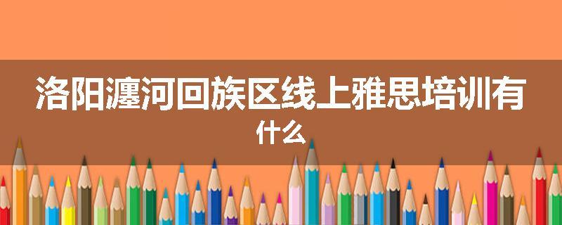 洛阳瀍河回族区线上雅思培训有什么
