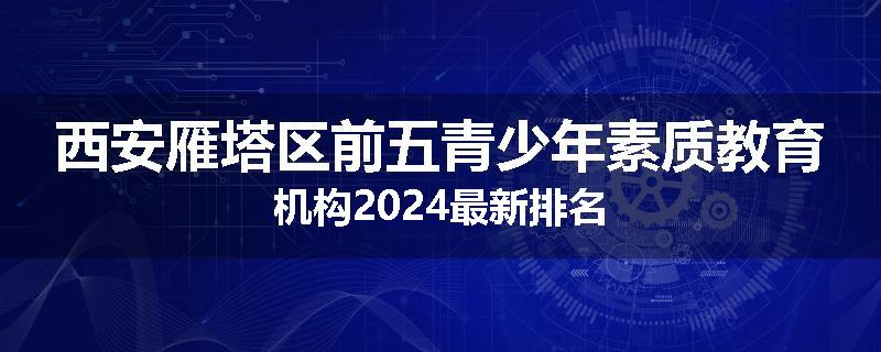 西安雁塔区前五青少年素质教育机构2024最新排名