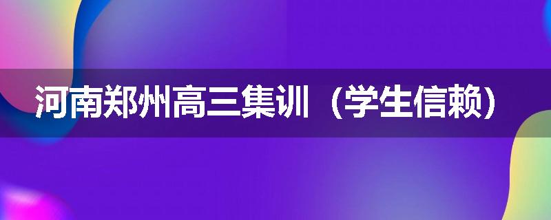 河南郑州高三集训（学生信赖）