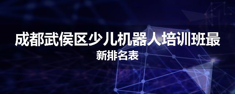 成都武侯区少儿机器人培训班最新排名表