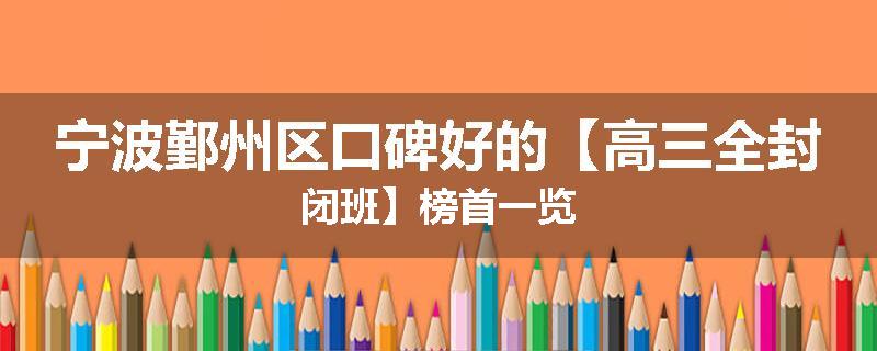 宁波鄞州区口碑好的【高三全封闭班】榜首一览
