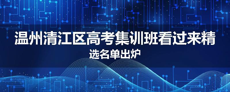 温州清江区高考集训班看过来精选名单出炉