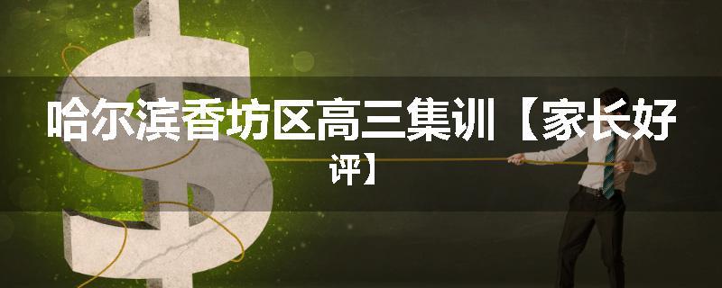 哈尔滨香坊区高三集训【家长好评】