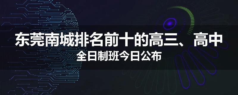 东莞南城排名前十的高三、高中全日制班今日公布