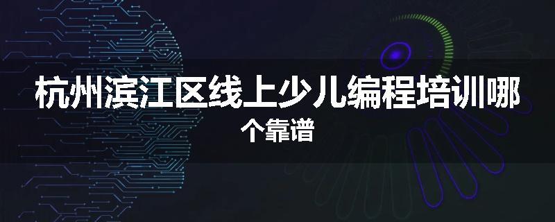杭州滨江区线上少儿编程培训哪个靠谱
