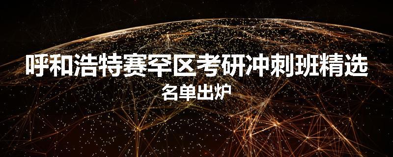 呼和浩特赛罕区考研冲刺班精选名单出炉