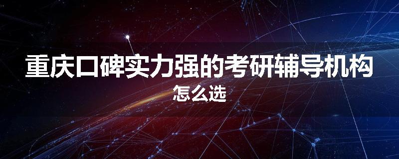 重庆口碑实力强的考研辅导机构怎么选