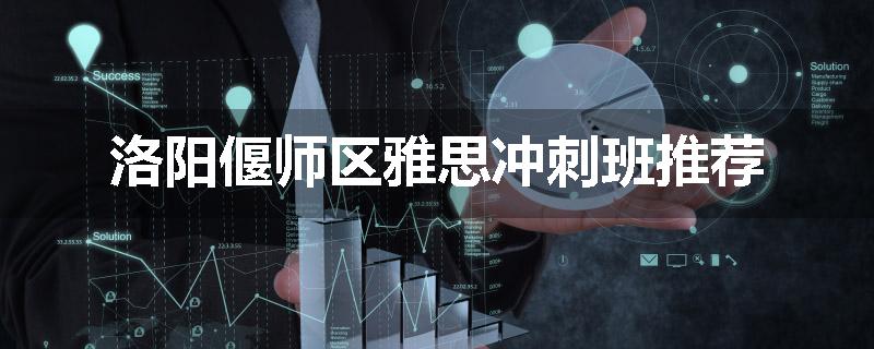 洛阳偃师区雅思冲刺班推荐