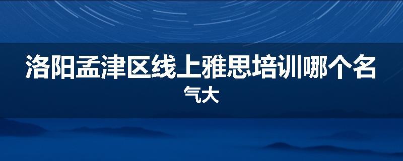 洛阳孟津区线上雅思培训哪个名气大