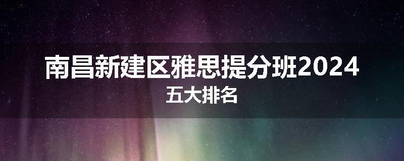 南昌新建区雅思提分班2024五大排名