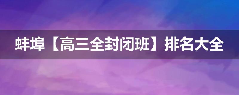 蚌埠【高三全封闭班】排名大全