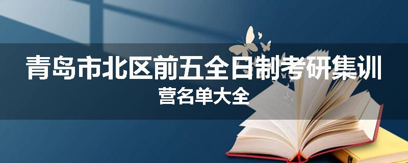 青岛市北区前五全日制考研集训营名单大全