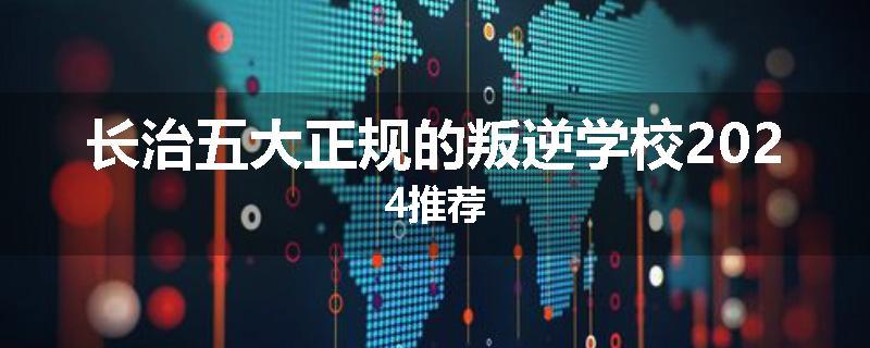 长治五大正规的叛逆学校2024推荐