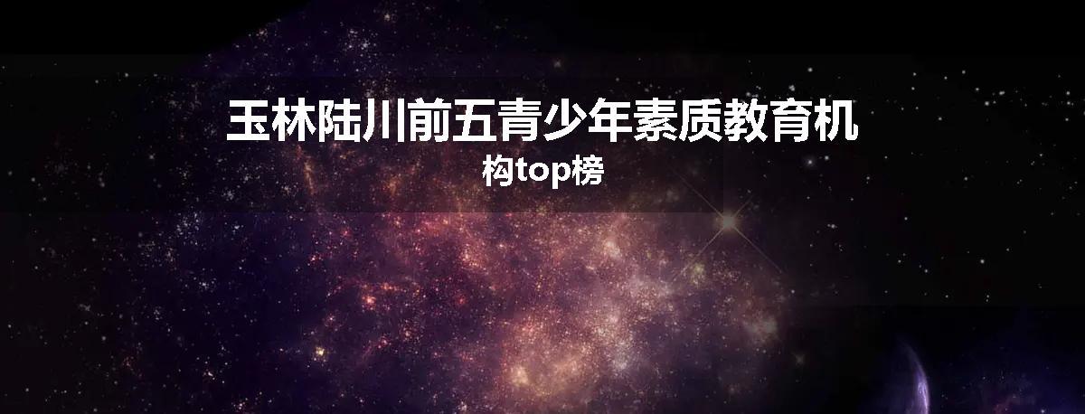玉林陆川前五青少年素质教育机构top榜