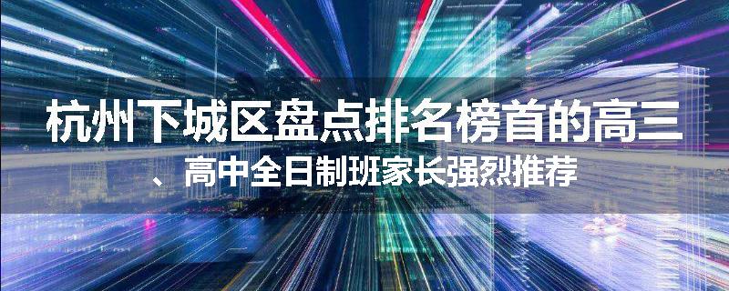 杭州下城区盘点排名榜首的高三、高中全日制班家长强烈推荐