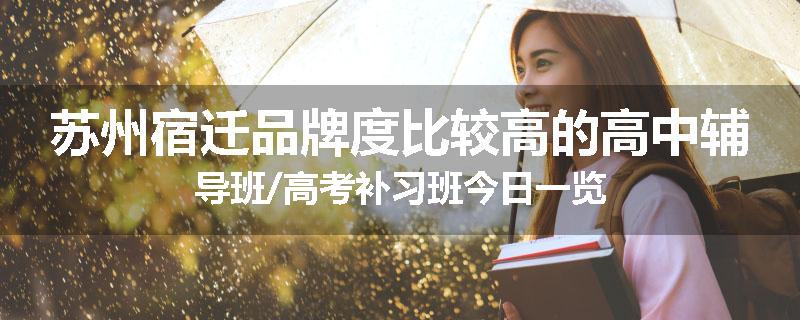 苏州宿迁品牌度比较高的高中辅导班/高考补习班今日一览