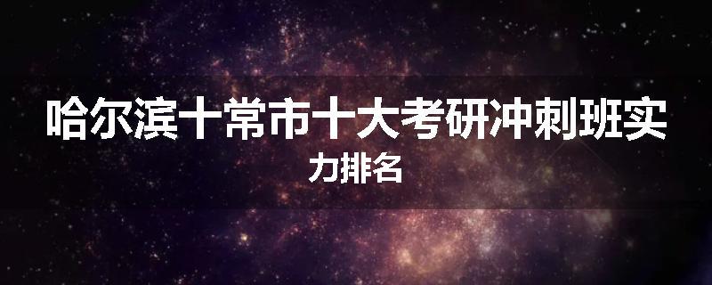 哈尔滨十常市十大考研冲刺班实力排名