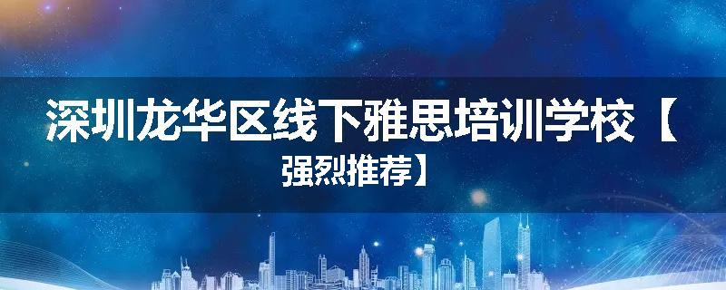 深圳龙华区线下雅思培训学校【强烈推荐】