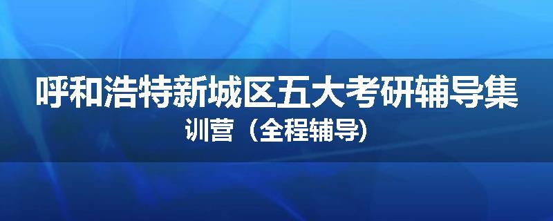 呼和浩特新城区五大考研辅导集训营（全程辅导)