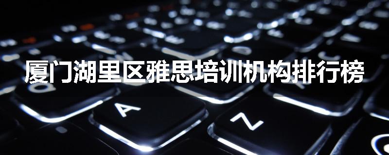 厦门湖里区雅思培训机构排行榜