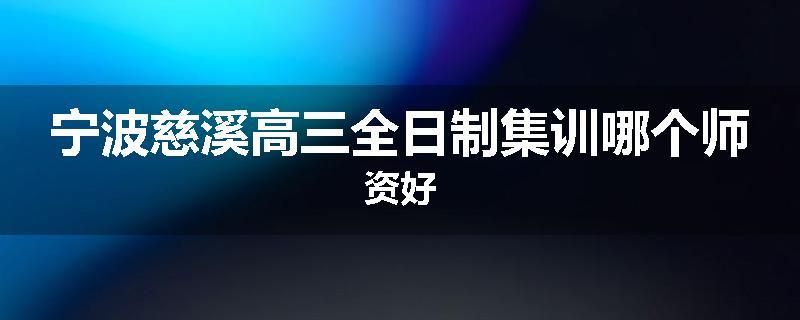 宁波慈溪高三全日制集训哪个师资好