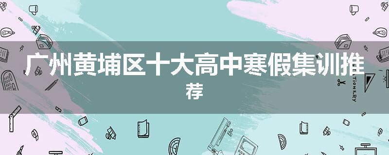 广州黄埔区十大高中寒假集训推荐