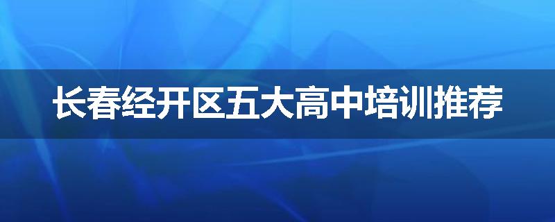 长春经开区五大高中培训推荐