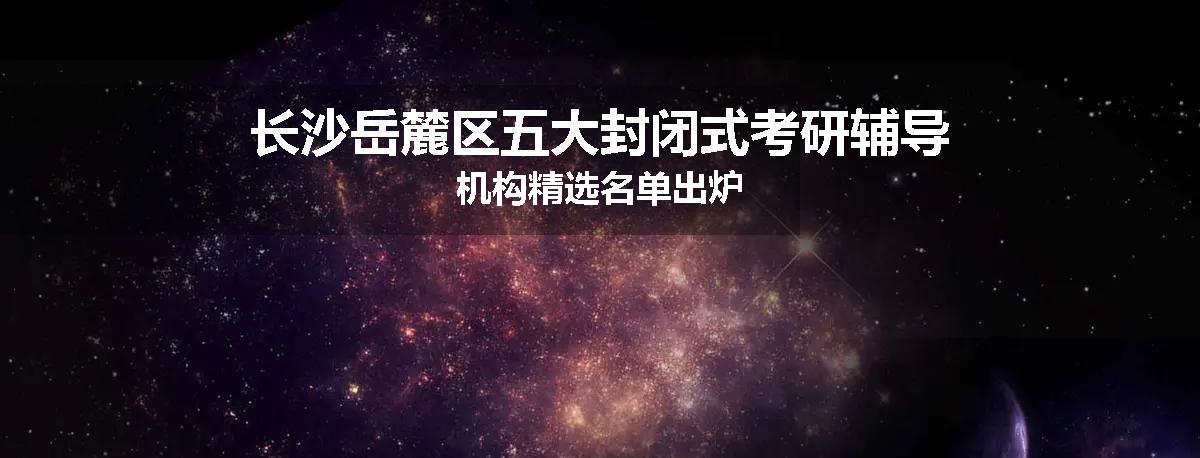 长沙岳麓区五大封闭式考研辅导机构精选名单出炉