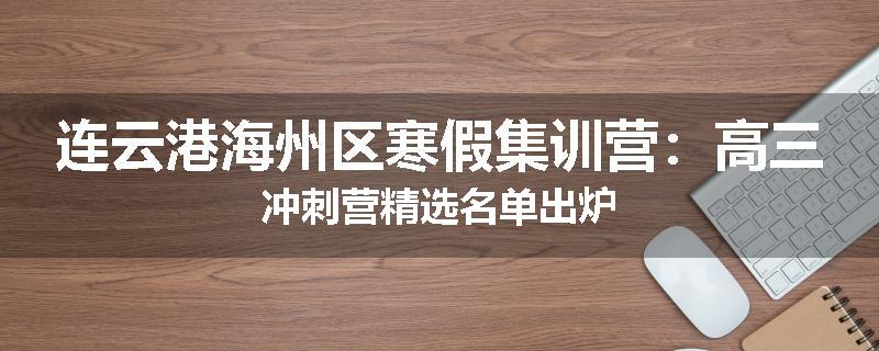 连云港海州区寒假集训营：高三冲刺营精选名单出炉
