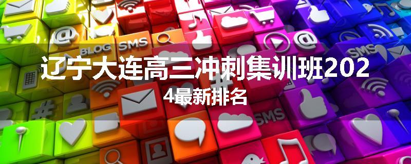 辽宁大连高三冲刺集训班2024最新排名