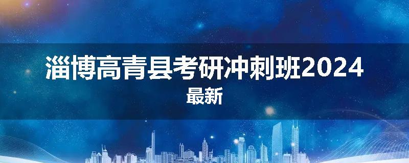 淄博高青县考研冲刺班2024最新