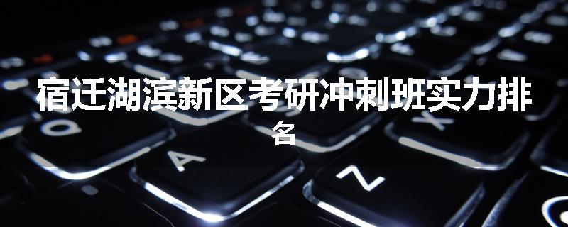 宿迁湖滨新区考研冲刺班实力排名