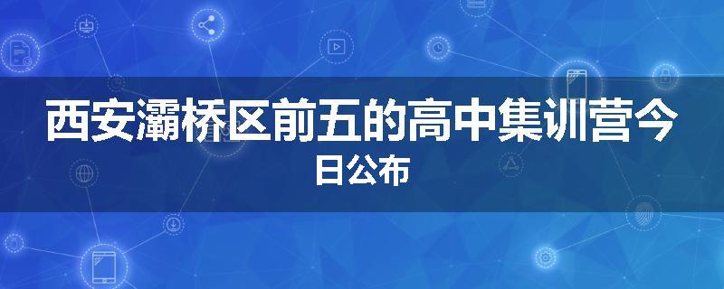 西安灞桥区前五的高中集训营今日公布
