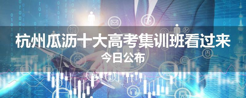杭州瓜沥十大高考集训班看过来今日公布